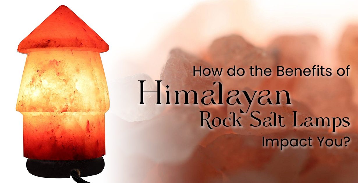 How do the Benefits of Himalayan Rock Salt Lamps Impact You?